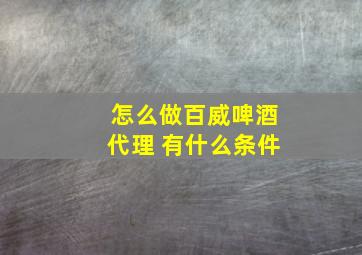 怎么做百威啤酒代理 有什么条件